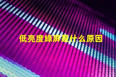 低亮度綠屏是什么原因 低亮度閃屏是什么原因